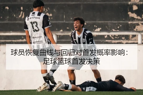 球员恢复曲线与回归对首发概率影响：足球篮球首发决策